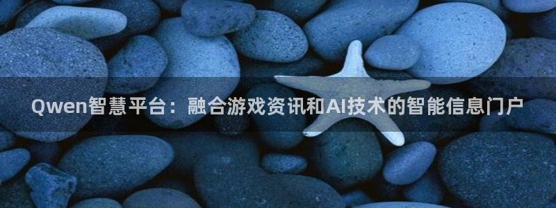 星欧娱乐测速登陆：Qwen智慧平台：融合游戏资讯和AI技术的
