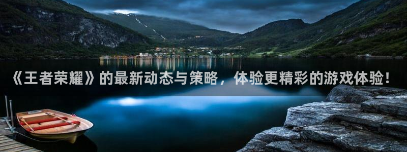 星欧娱乐是什么：《王者荣耀》的最新动态与策略，体验更精彩的游