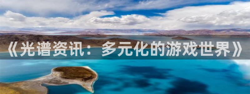 星欧娱乐官网客服电话号码是多少：《光谱资讯：多元化的游戏世界