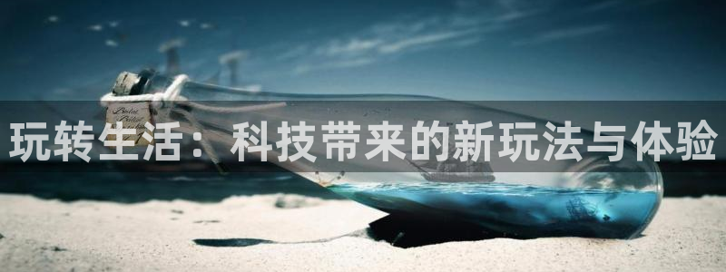 星欧娱乐app下载安装最新版本更新内容：玩转生活：科技带来的